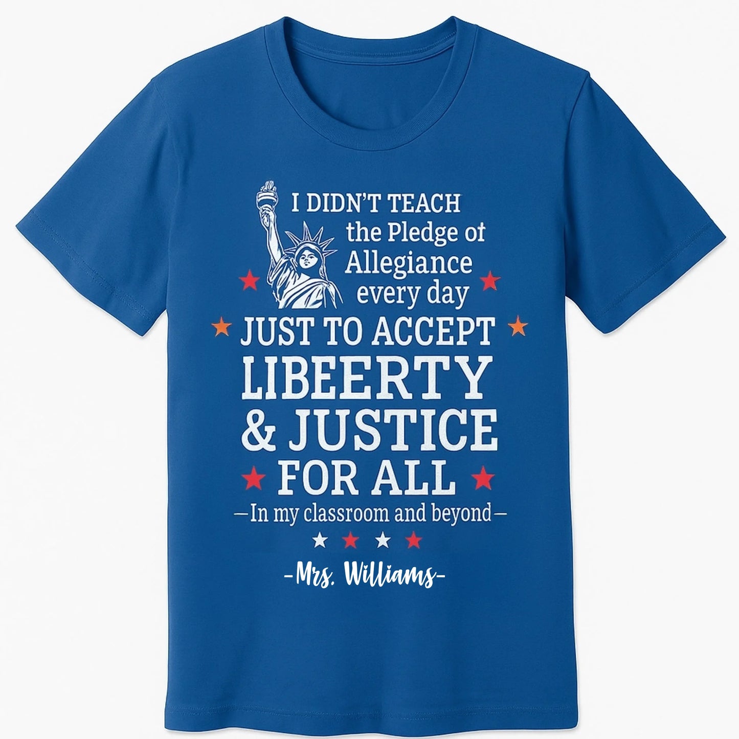 Royal blue T-shirt featuring a bold white and red graphic of the Statue of Liberty and the quote I didnt teach the Pledge of Allegiance every day just to accept anything less than liberty justice for all — In my classroom and