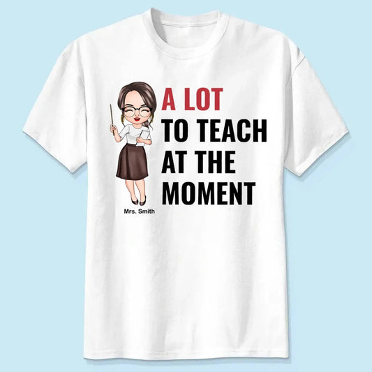 A Lot To Teach At The Moment - Personalized Custom T-shirt - Teacher's Day, Appreciation Gift For Teacher  Ezcustomize