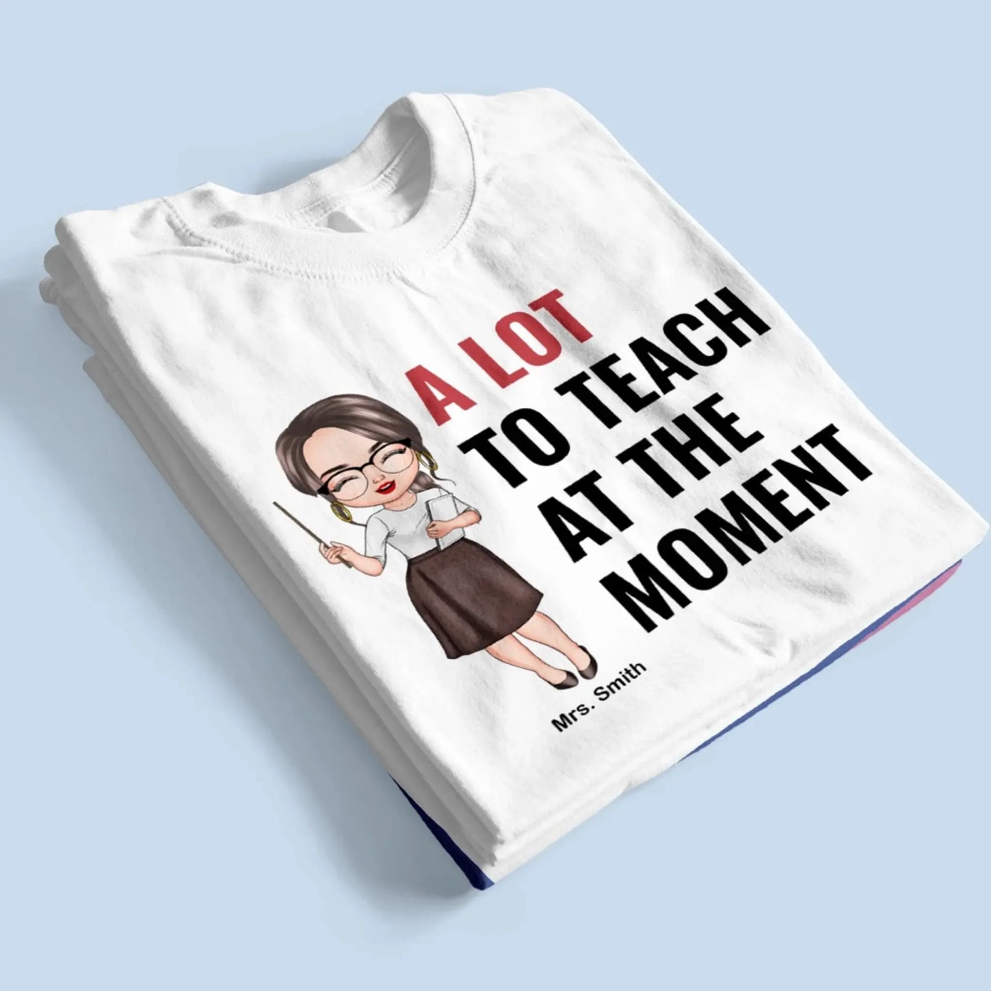 A Lot To Teach At The Moment - Personalized Custom T-shirt - Teacher's Day, Appreciation Gift For Teacher  Ezcustomize