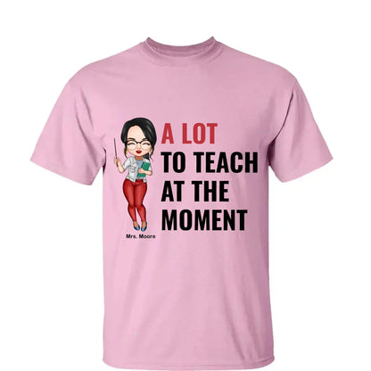 A Lot To Teach At The Moment - Personalized Custom T-shirt - Teacher's Day, Appreciation Gift For Teacher  Ezcustomize