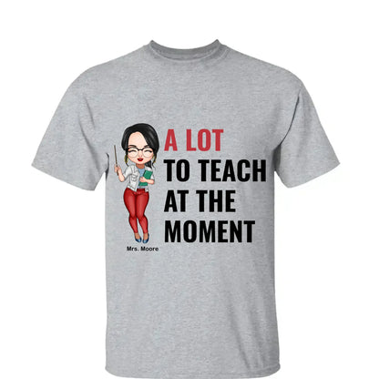 A Lot To Teach At The Moment - Personalized Custom T-shirt - Teacher's Day, Appreciation Gift For Teacher  Ezcustomize