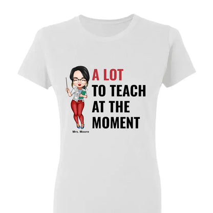 A Lot To Teach At The Moment - Personalized Custom T-shirt - Teacher's Day, Appreciation Gift For Teacher  Ezcustomize