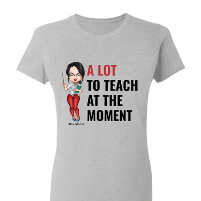 A Lot To Teach At The Moment - Personalized Custom T-shirt - Teacher's Day, Appreciation Gift For Teacher  Ezcustomize