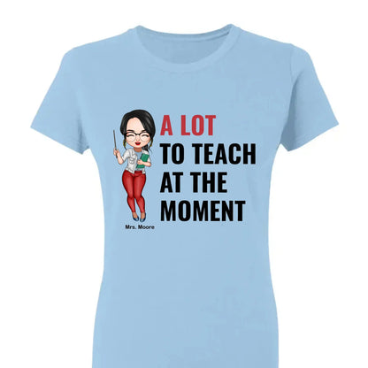 A Lot To Teach At The Moment - Personalized Custom T-shirt - Teacher's Day, Appreciation Gift For Teacher  Ezcustomize