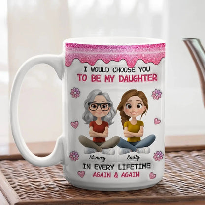 Always Choose You Mom And Daughter - Personalized Custom 3D Inflated Effect Mug - Gift For Daughter  Ezcustomize
