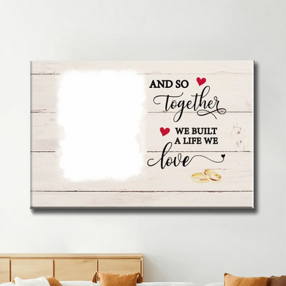 And So Together We Built A Life We Love with Custom Photo – Personalized Canvas/Poster – Romantic Gift for Couples, Anniversaries  Ezcustomize