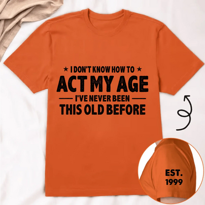 I Don't Know How To Act My Age I've Never Been This Old Before Est Year - Personalized Classic T-Shirt - Gift for Dad, Grandpa, Husband, Men