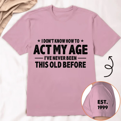 I Don't Know How To Act My Age I've Never Been This Old Before Est Year - Personalized Classic T-Shirt - Gift for Dad, Grandpa, Husband, Men