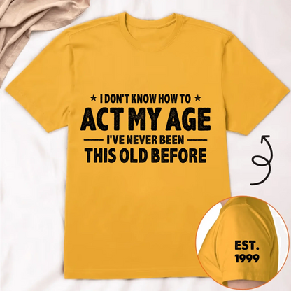 I Don't Know How To Act My Age I've Never Been This Old Before Est Year - Personalized Classic T-Shirt - Gift for Dad, Grandpa, Husband, Men