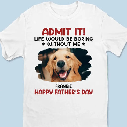 Life Would Be Boring Without Me – Custom Dog & Cat Photo Shirt/Hoodie – Personalized Gift for Pet Lovers, Perfect for Father’s Day or Mother’s Day  Ezcustomize