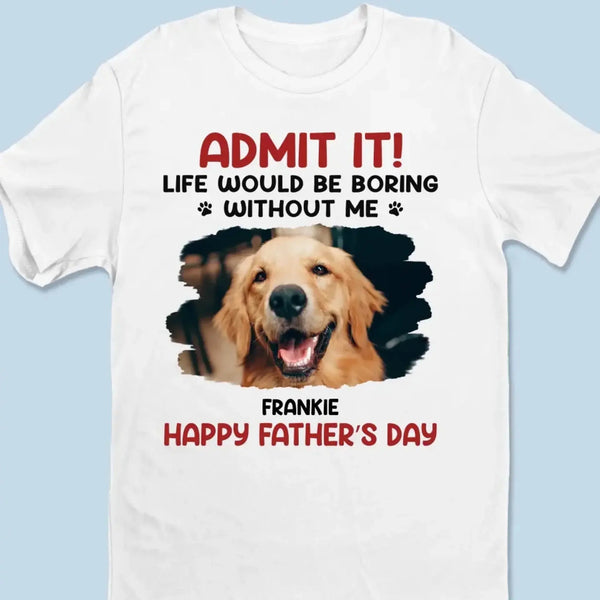 Life Would Be Boring Without Me – Custom Dog & Cat Photo Shirt/Hoodie – Personalized Gift for Pet Lovers, Perfect for Father’s Day or Mother’s Day