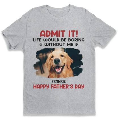 Life Would Be Boring Without Me – Custom Dog & Cat Photo Shirt/Hoodie – Personalized Gift for Pet Lovers, Perfect for Father’s Day or Mother’s Day  Ezcustomize