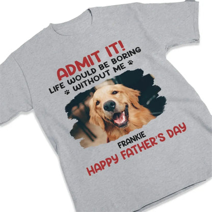 Life Would Be Boring Without Me – Custom Dog & Cat Photo Shirt/Hoodie – Personalized Gift for Pet Lovers, Perfect for Father’s Day or Mother’s Day  Ezcustomize
