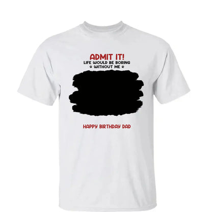 Life Would Be Boring Without Me – Custom Dog & Cat Photo Shirt/Hoodie – Personalized Gift for Pet Lovers, Perfect for Father’s Day or Mother’s Day  Ezcustomize