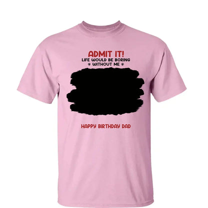 Life Would Be Boring Without Me – Custom Dog & Cat Photo Shirt/Hoodie – Personalized Gift for Pet Lovers, Perfect for Father’s Day or Mother’s Day  Ezcustomize