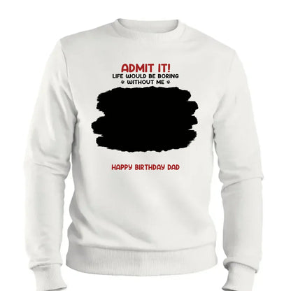 Life Would Be Boring Without Me – Custom Dog & Cat Photo Shirt/Hoodie – Personalized Gift for Pet Lovers, Perfect for Father’s Day or Mother’s Day  Ezcustomize