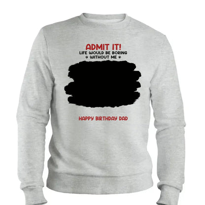 Life Would Be Boring Without Me – Custom Dog & Cat Photo Shirt/Hoodie – Personalized Gift for Pet Lovers, Perfect for Father’s Day or Mother’s Day  Ezcustomize
