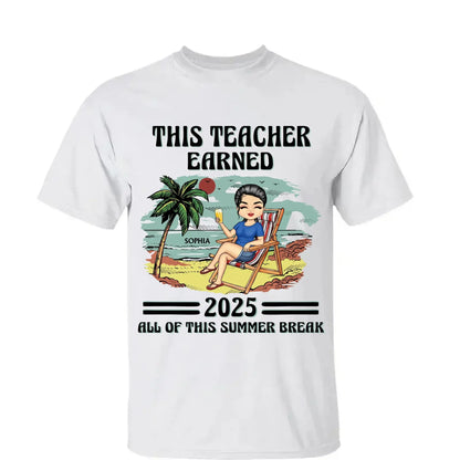 This Teacher Earned All of This Summer Break T-Shirt - Personalized Educator Shirt | End of Year Gift for Teachers, Coaches & School Staff  Ezcustomize