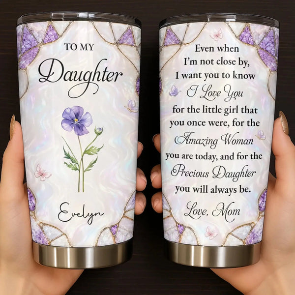 To My Daughter Even When I'm Not Close By I Love You Amazing Woman Birth Flower - Personalized Tumbler - Gift for Daughter