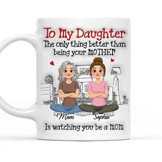 To My Daughter The Only Thing Better Than Being Your Mother Is Watching You Be A Mom - Personalized White Mug - Gift for Daughter, New Mom, Mommy  Ezcustomize