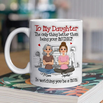 To My Daughter The Only Thing Better Than Being Your Mother Is Watching You Be A Mom - Personalized White Mug - Gift for Daughter, New Mom, Mommy  Ezcustomize