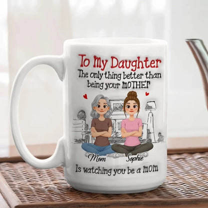 To My Daughter The Only Thing Better Than Being Your Mother Is Watching You Be A Mom - Personalized White Mug - Gift for Daughter, New Mom, Mommy  Ezcustomize