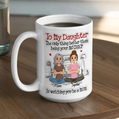 To My Daughter The Only Thing Better Than Being Your Mother Is Watching You Be A Mom - Personalized White Mug - Gift for Daughter, New Mom, Mommy  Ezcustomize
